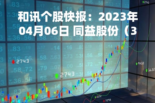 和讯个股快报：2023年04月06日 同益股份（300538）该股换手率大于8%