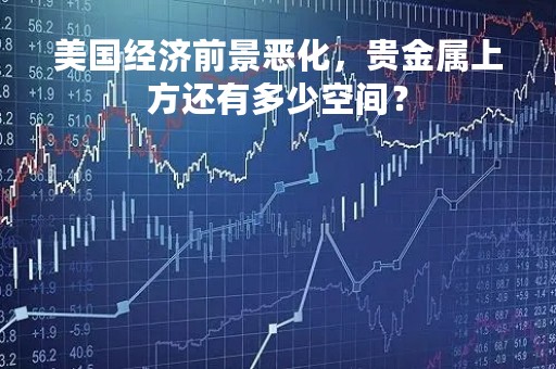 美国经济前景恶化，贵金属上方还有多少空间？