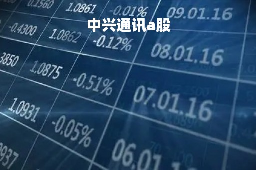 中兴通讯a股「中兴通讯股价为什么涨不上去」