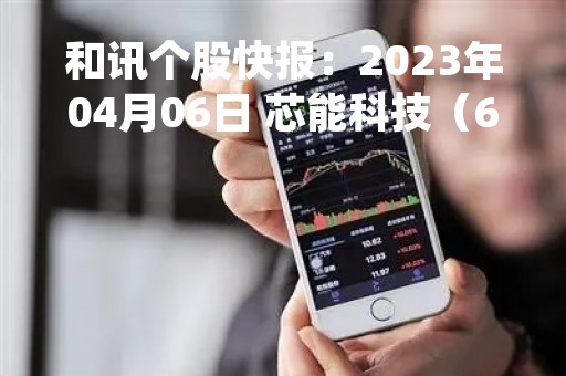 和讯个股快报：2023年04月06日 芯能科技（603105）13:59分，股价快速拉升