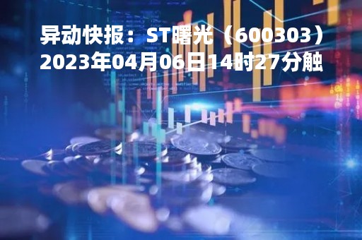 异动快报：ST曙光（600303）2023年04月06日14时27分触及跌停板