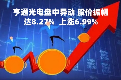 亨通光电盘中异动 股价振幅达8.27%  上涨6.99%