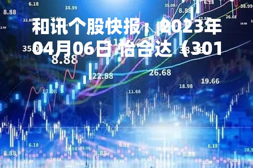 和讯个股快报:2023年04月06日 怡合达(301029)14:46分,股价快速拉升