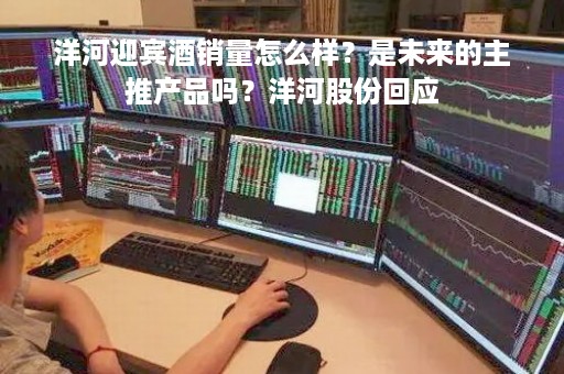 洋河迎宾酒销量怎么样？是未来的主推产品吗？洋河股份回应
