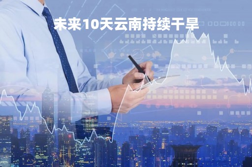 未来10天云南持续干旱