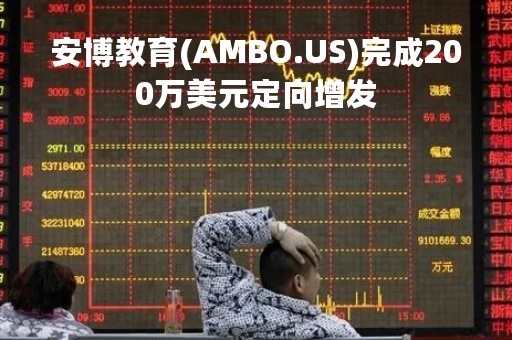安博教育(AMBO.US)完成200万美元定向增发