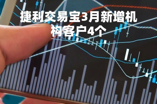 捷利交易宝3月新增机构客户4个