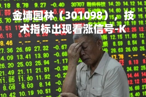 金埔园林（301098），技术指标出现看涨信号-KDJ 低位金叉（04月07日）