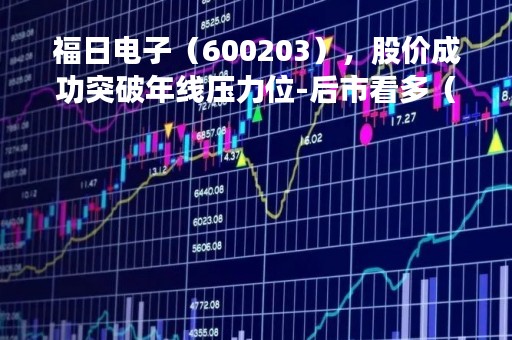 福日电子（600203），股价成功突破年线压力位-后市看多（涨）（04月07日）