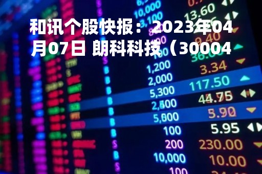 和讯个股快报：2023年04月07日 朗科科技（300042）该股换手率大于8%