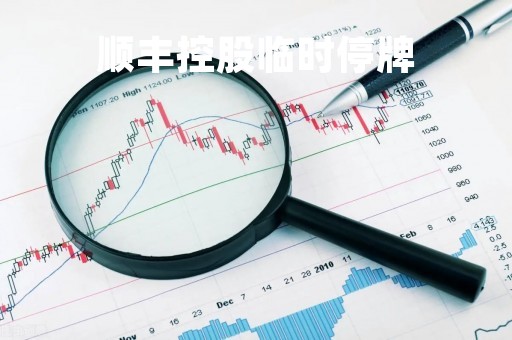 顺丰控股临时停牌「顺丰控股还涨停吗」