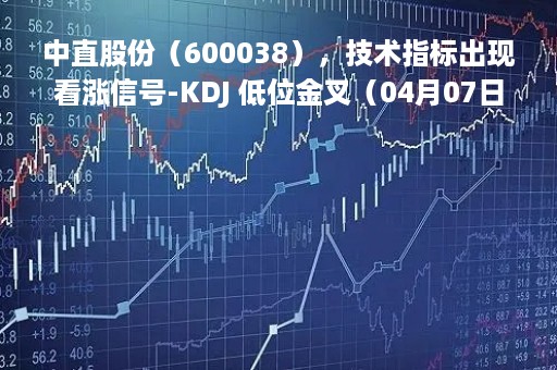 中直股份（600038），技术指标出现看涨信号-KDJ 低位金叉（04月07日）