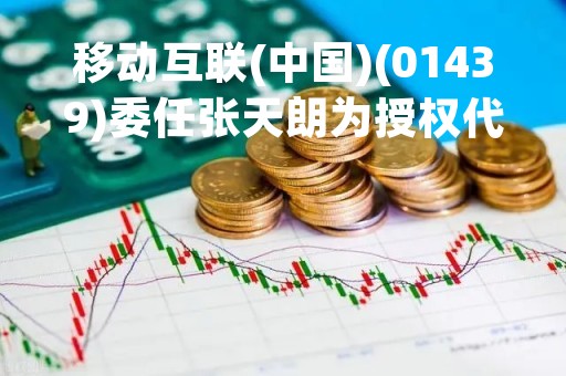 移动互联(中国)(01439)委任张天朗为授权代表