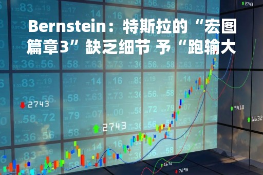 Bernstein：特斯拉的“宏图篇章3”缺乏细节 予“跑输大盘”评级