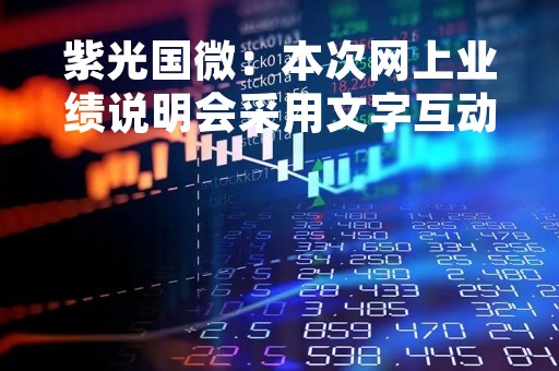 紫光国微：本次网上业绩说明会采用文字互动问答方式