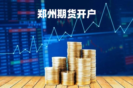 郑州期货开户「郑州期货开户本地」