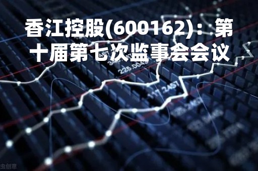香江控股(600162)：第十届第七次监事会会议决议，审议2022年度利润分配预案等多项议案