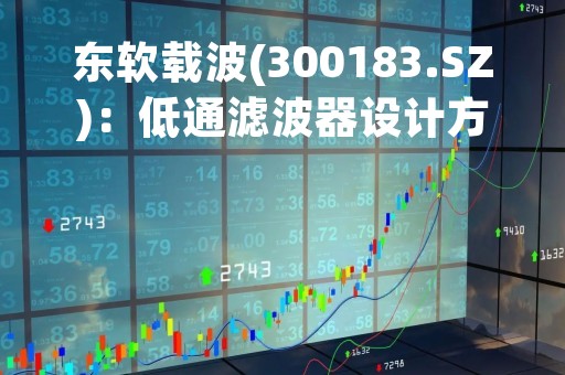 东软载波(300183.SZ)：低通滤波器设计方法及装置取得发明专利证书