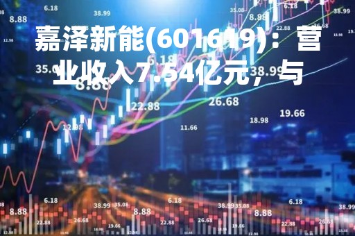 嘉泽新能(601619)：营业收入7.54亿元，与上期同比增加5.87%