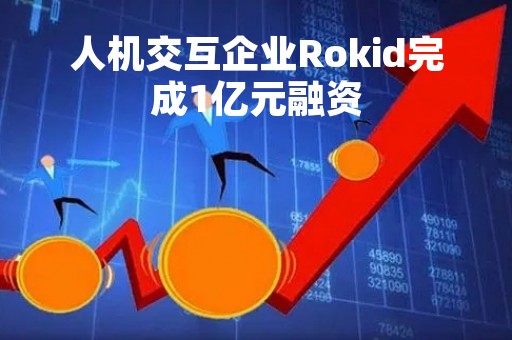 人机交互企业Rokid完成1亿元融资