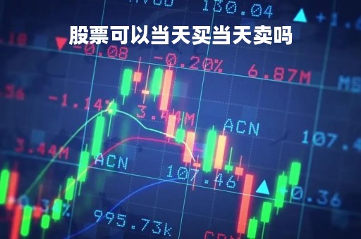 股票可以当天买当天卖吗「股票当天买入当天可以卖吗」