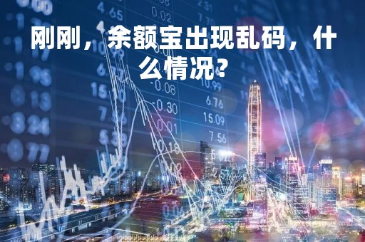 刚刚，余额宝出现乱码，什么情况？
