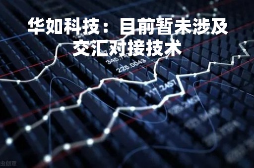 华如科技：目前暂未涉及交汇对接技术
