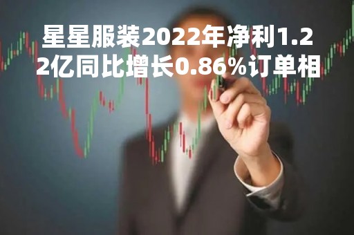 星星服装2022年净利1.22亿同比增长0.86%订单相对稳定