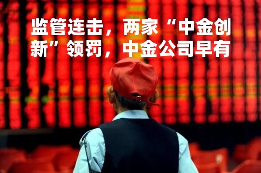监管连击，两家“中金创新”领罚，中金公司早有声明