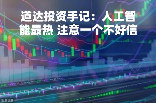 道达投资手记：人工智能最热 注意一个不好信号