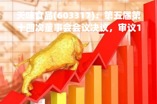 天味食品(603317)：第五届第十四次董事会会议决议，审议18项议案获通过