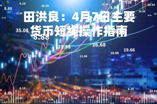 田洪良：4月7日主要货币短线操作指南
