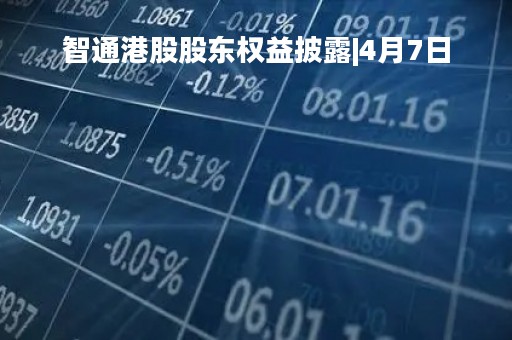 智通港股股东权益披露|4月7日