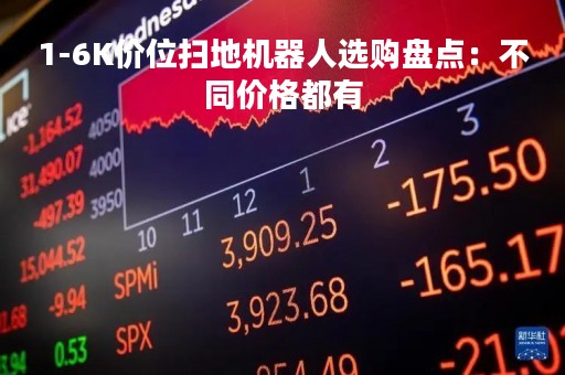 1-6K价位扫地机器人选购盘点：不同价格都有