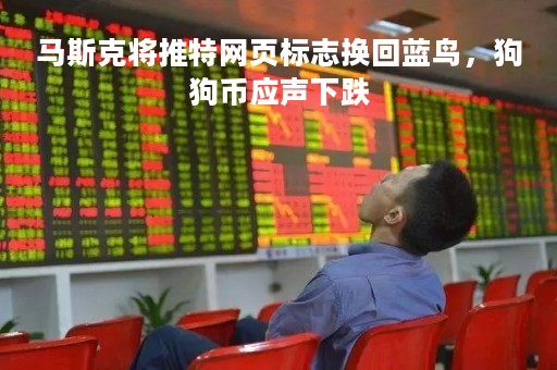 马斯克将推特网页标志换回蓝鸟，狗狗币应声下跌