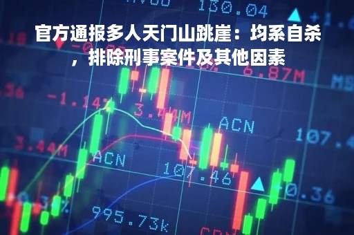 官方通报多人天门山跳崖：均系自杀，排除刑事案件及其他因素