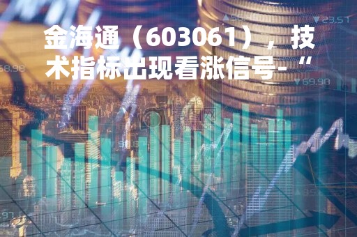 金海通（603061），技术指标出现看涨信号-“红三兵”（04月07日）