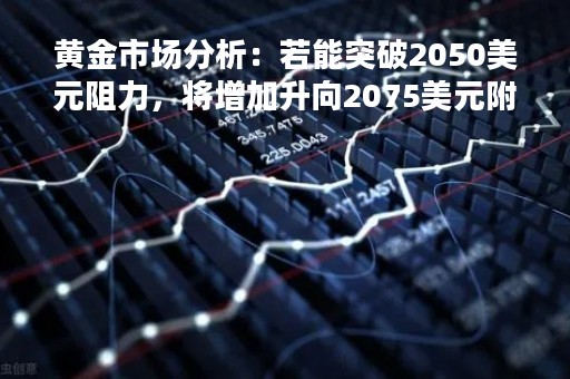 黄金市场分析：若能突破2050美元阻力，将增加升向2075美元附近的可能性