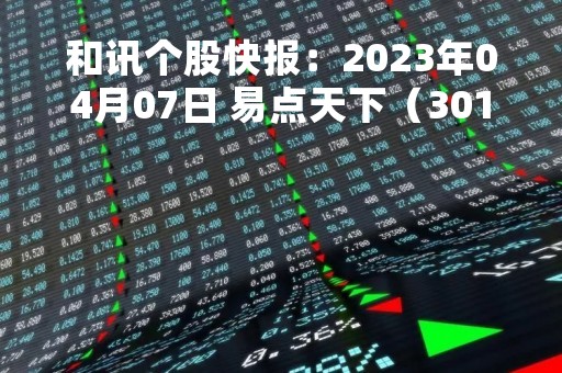 和讯个股快报：2023年04月07日 易点天下（301171）该股换手率大于8%