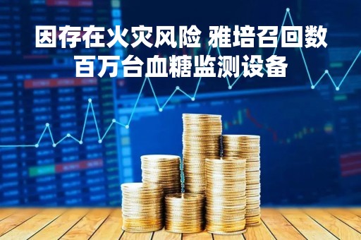 因存在火灾风险 雅培召回数百万台血糖监测设备