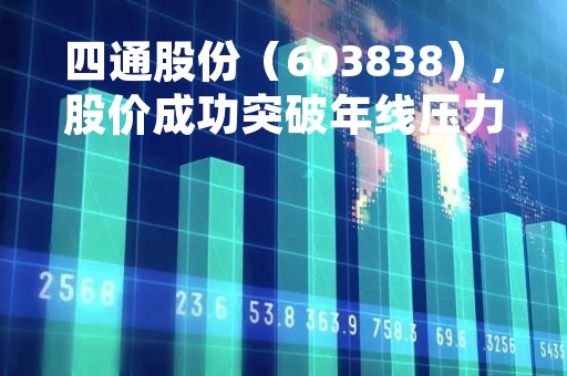 四通股份（603838），股价成功突破年线压力位-后市看多（涨）（04月07日）