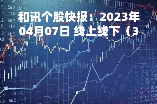 和讯个股快报：2023年04月07日 线上线下（300959）该股换手率大于8%