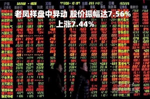 老凤祥盘中异动 股价振幅达7.56%  上涨7.44%