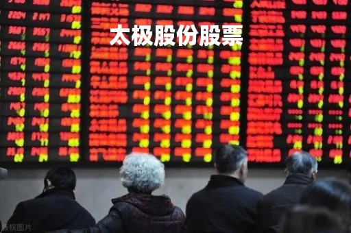 太极股份股票「太极股份股票怎么样」