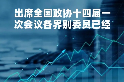 出席全国政协十四届一次会议各界别委员已经报到大会筹备工作就绪