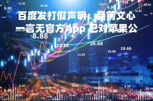 百度发打假声明：目前文心一言无官方App 已对苹果公司及相关开发者团队发起诉讼