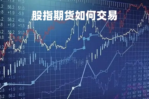 股指期货如何交易「股指期货 如何交易」