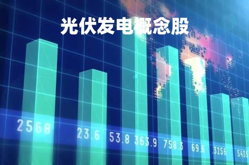 光伏发电概念股「光伏发电概念股有哪些?龙头股,云财经」