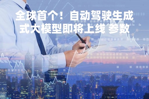 全球首个！自动驾驶生成式大模型即将上线 参数规模对标GPT-2