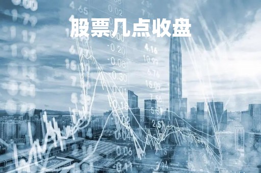 股票几点收盘「股票几点收盘算收益」